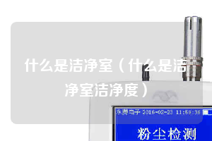 什么是潔凈室(什么是潔凈室潔凈度)
